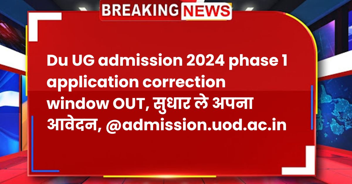 Du UG admission 2024 phase 1 application correction window OUT, सुधार ले अपना आवेदन, @admission.uod.ac.in