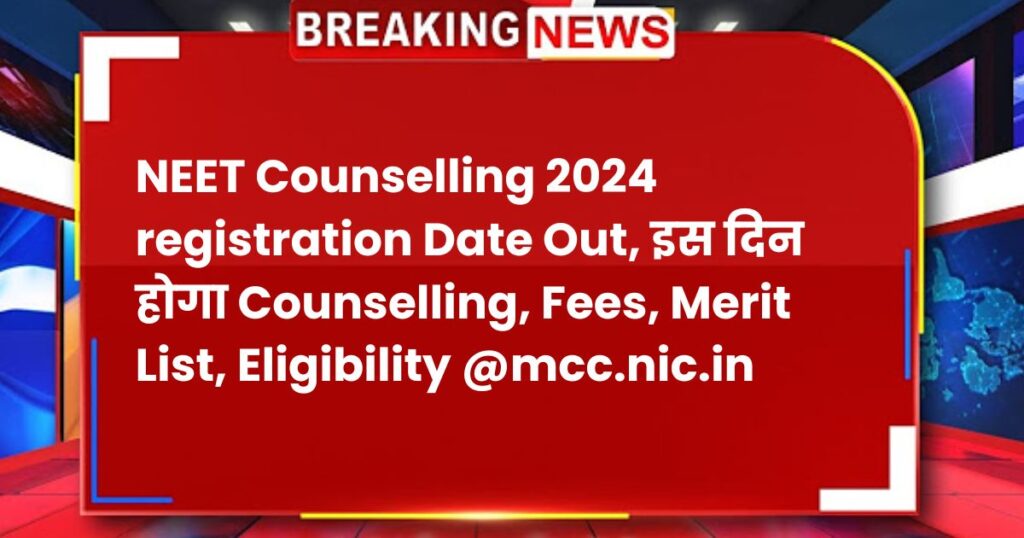 NEET Counselling 2024 registration Date Out, इस दिन होगा Counselling, Fees, Merit List, Eligibility @mcc.nic.in