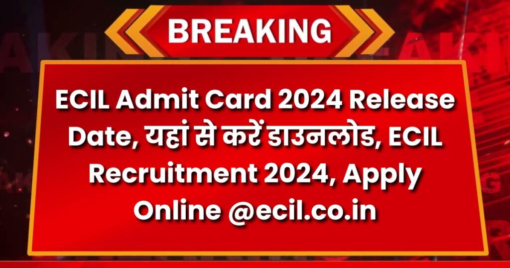 ECIL Admit Card 2024 Release Date, यहां से करें डाउनलोड, ECIL Recruitment 2024, Apply Online @ecil.co.in