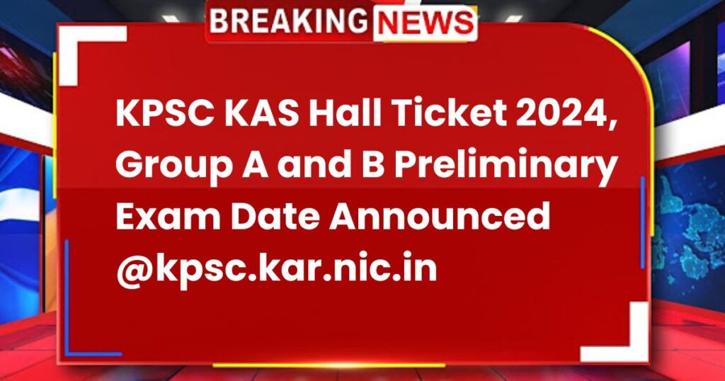 KPSC KAS Hall Ticket 2024, Group A and B Preliminary Exam Date Announced @kpsc.kar.nic.in