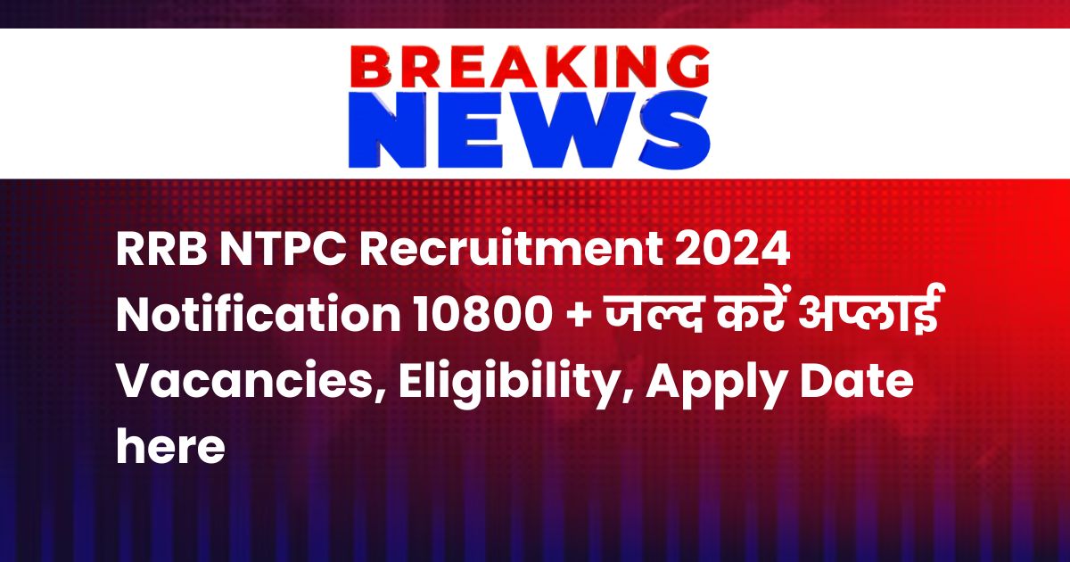 RRB NTPC Recruitment 2024 Notification 10800 + जल्द करें अप्लाई Vacancies, Eligibility, Apply Date here