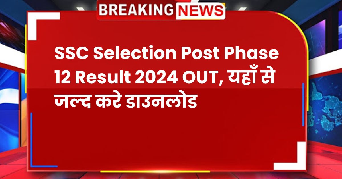 SSC Selection Post Phase 12 Result 2024 OUT, यहाँ से जल्द करे डाउनलोड, Check Phase 12 Cut-off Marks Here @ssc.gov.in