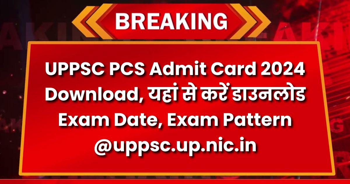 UPPSC PCS Admit Card 2024 Download, यहां से करें डाउनलोड Exam Date, Exam Pattern @uppsc.up.nic.in